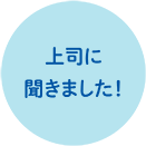 上司に聞きました！